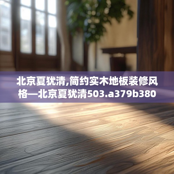 北京夏犹清,简约实木地板装修风格—北京夏犹清503.a379b380c383fgy.390bnbn