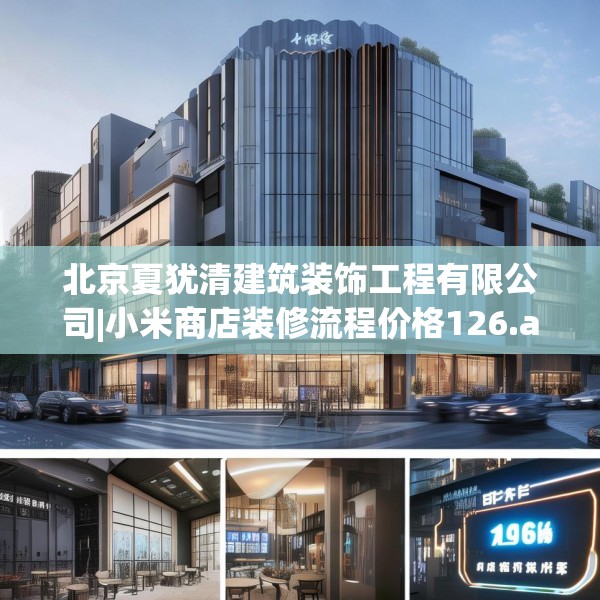 北京夏犹清建筑装饰工程有限公司|小米商店装修流程价格126.a2b3c6fgy.13nbn