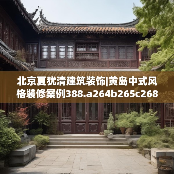 北京夏犹清建筑装饰|黄岛中式风格装修案例388.a264b265c268fgy.275sdA