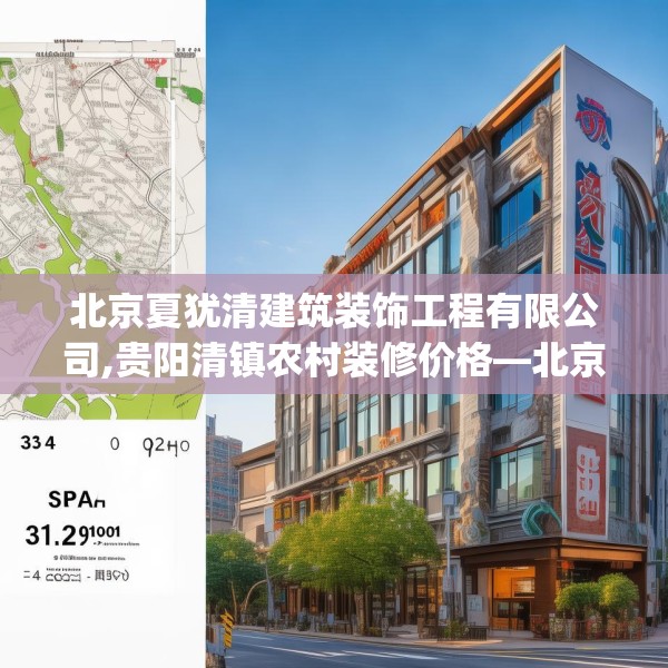 北京夏犹清建筑装饰工程有限公司,贵阳清镇农村装修价格—北京夏犹清建筑装饰工程有限公司334.a210b211c214fgy.221sdA