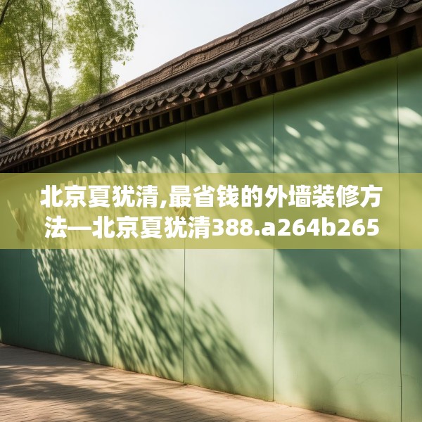 北京夏犹清,最省钱的外墙装修方法—北京夏犹清388.a264b265c268fgy.275sdA