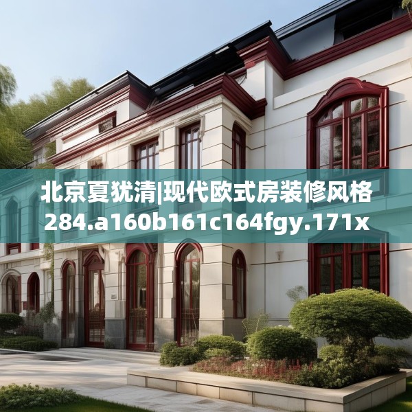 北京夏犹清|现代欧式房装修风格284.a160b161c164fgy.171xczxv