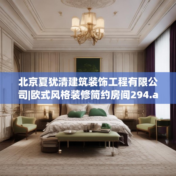 北京夏犹清建筑装饰工程有限公司|欧式风格装修简约房间294.a170b171c174fgy.181dsfds