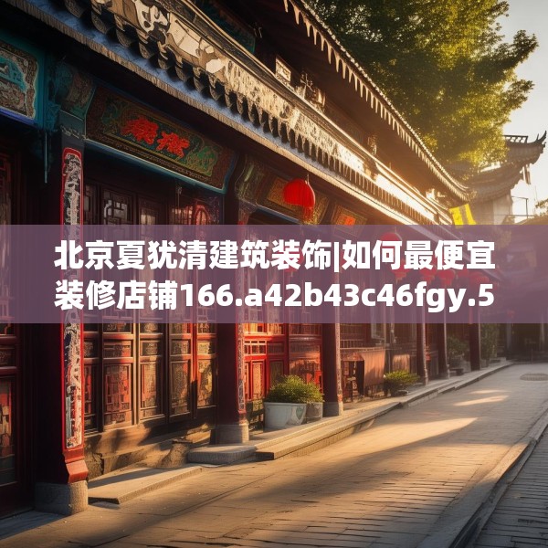 北京夏犹清建筑装饰|如何最便宜装修店铺166.a42b43c46fgy.53htyj