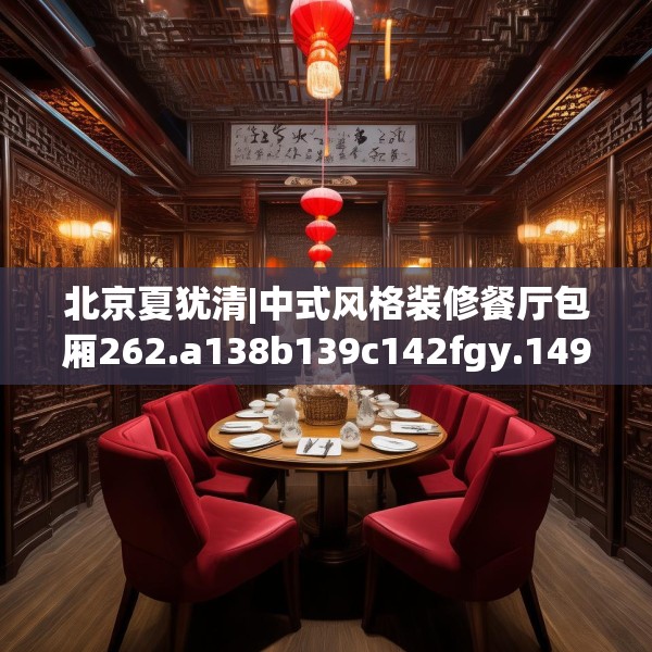 北京夏犹清|中式风格装修餐厅包厢262.a138b139c142fgy.149sdA
