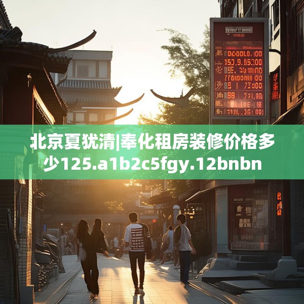 北京夏犹清|奉化租房装修价格多少125.a1b2c5fgy.12bnbn