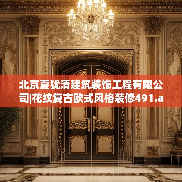 北京夏犹清建筑装饰工程有限公司|花纹复古欧式风格装修491.a367b368c371fgy.378fds