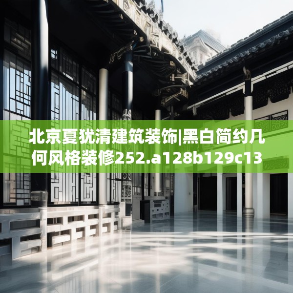 北京夏犹清建筑装饰|黑白简约几何风格装修252.a128b129c132fgy.139nbn