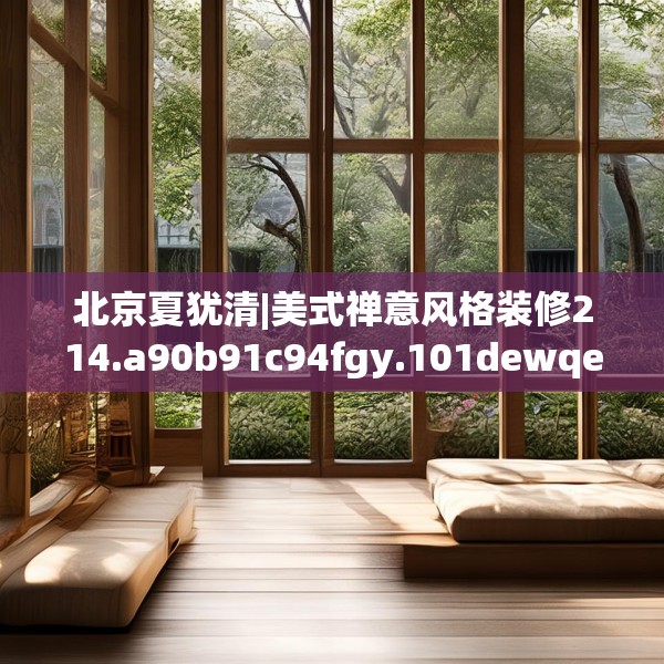 北京夏犹清|美式禅意风格装修214.a90b91c94fgy.101dewqe