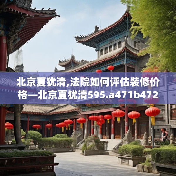 北京夏犹清,法院如何评估装修价格—北京夏犹清595.a471b472c475fgy.482jhhj