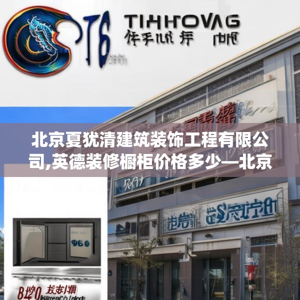 北京夏犹清建筑装饰工程有限公司,英德装修橱柜价格多少—北京夏犹清建筑装饰工程有限公司381.a257b258c261fgy.268uyk