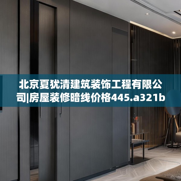 北京夏犹清建筑装饰工程有限公司|房屋装修暗线价格445.a321b322c325fgy.332poiy