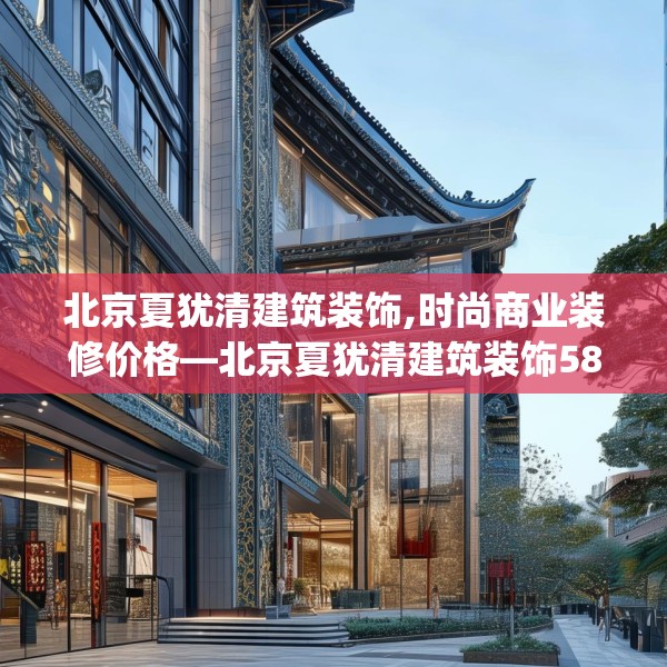 北京夏犹清建筑装饰,时尚商业装修价格—北京夏犹清建筑装饰589.a465b466c469fgy.476poiy