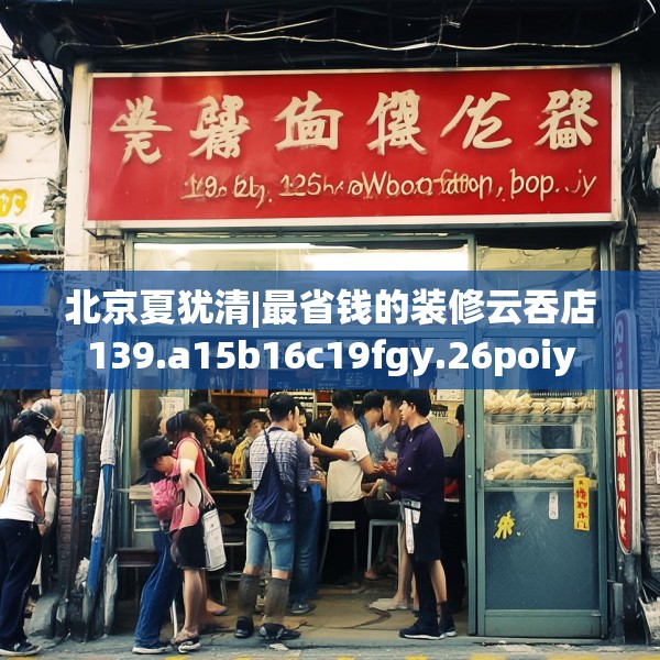 北京夏犹清|最省钱的装修云吞店139.a15b16c19fgy.26poiy