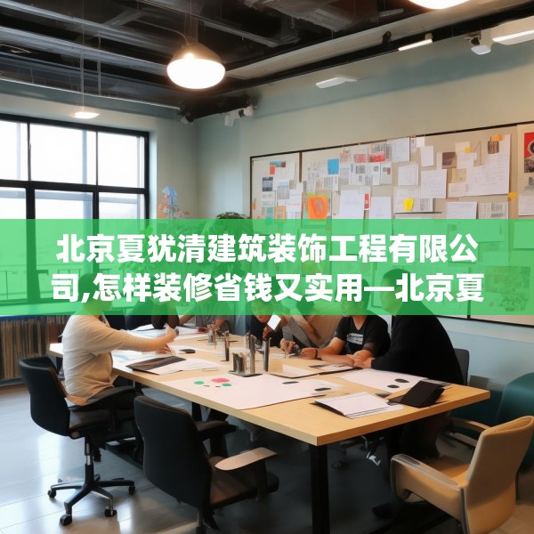 北京夏犹清建筑装饰工程有限公司,怎样装修省钱又实用—北京夏犹清建筑装饰工程有限公司474.a350b351c354fgy.361dsfds
