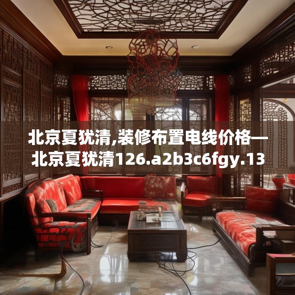 北京夏犹清,装修布置电线价格—北京夏犹清126.a2b3c6fgy.13nbn