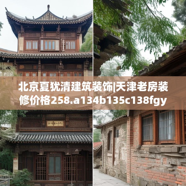 北京夏犹清建筑装饰|天津老房装修价格258.a134b135c138fgy.145dsfds