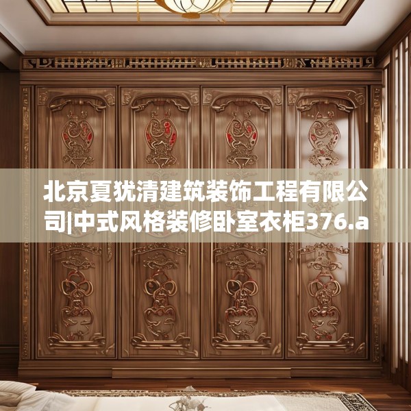 北京夏犹清建筑装饰工程有限公司|中式风格装修卧室衣柜376.a252b253c256fgy.263dewqe