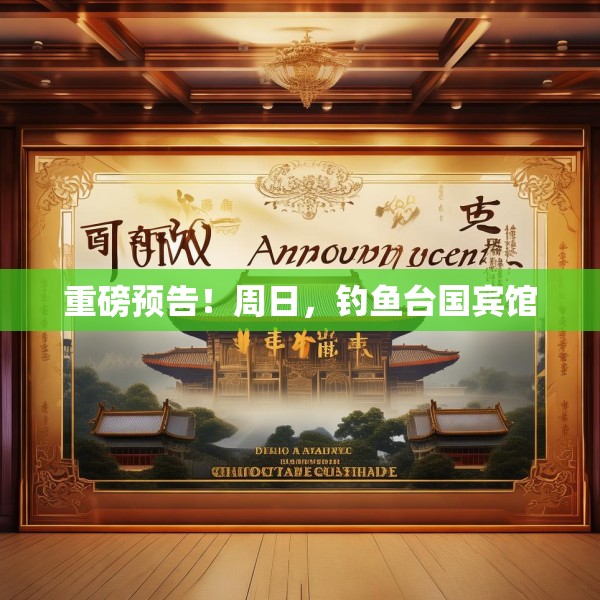 重磅预告！周日，钓鱼台国宾馆