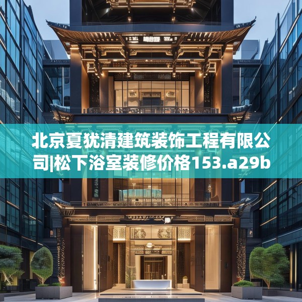 北京夏犹清建筑装饰工程有限公司|松下浴室装修价格153.a29b30c33fgy.40fghfd