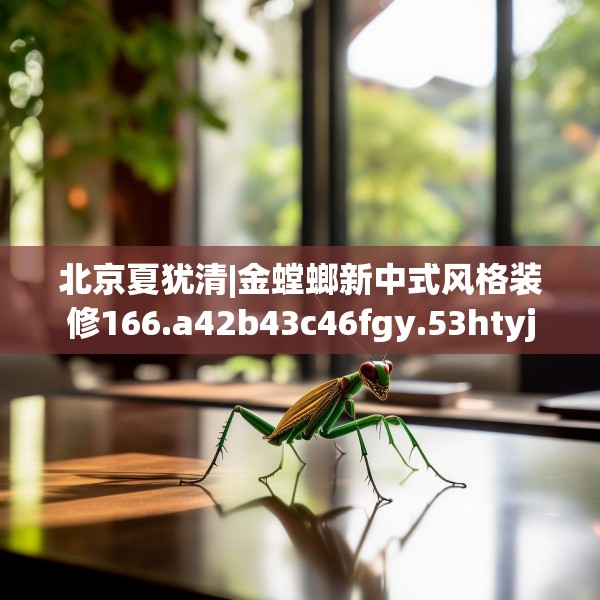 北京夏犹清|金螳螂新中式风格装修166.a42b43c46fgy.53htyj