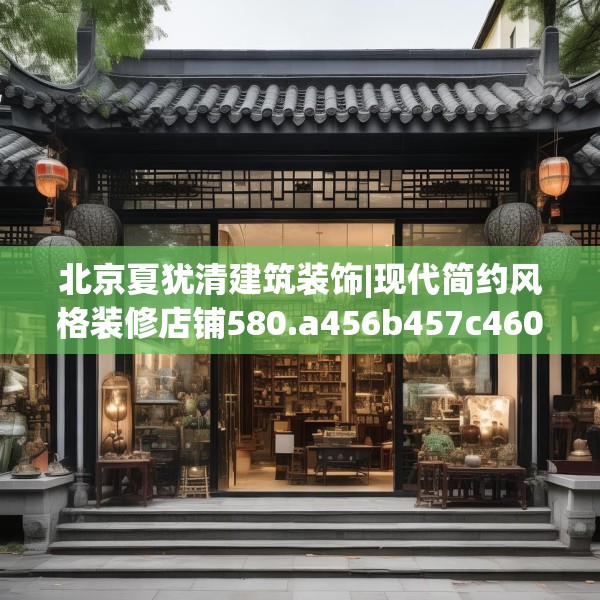 北京夏犹清建筑装饰|现代简约风格装修店铺580.a456b457c460fgy.467htyj