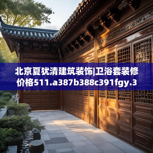 北京夏犹清建筑装饰|卫浴套装修价格511.a387b388c391fgy.398fdsfds
