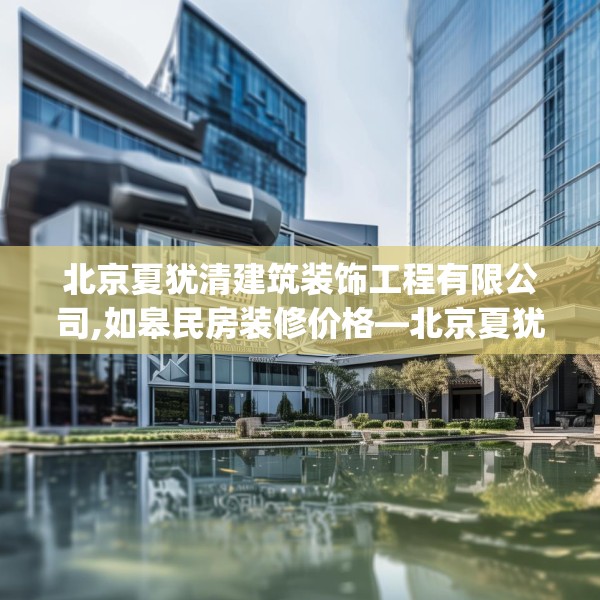 北京夏犹清建筑装饰工程有限公司,如皋民房装修价格—北京夏犹清建筑装饰工程有限公司603.a479b480c483fgy.490fghfd
