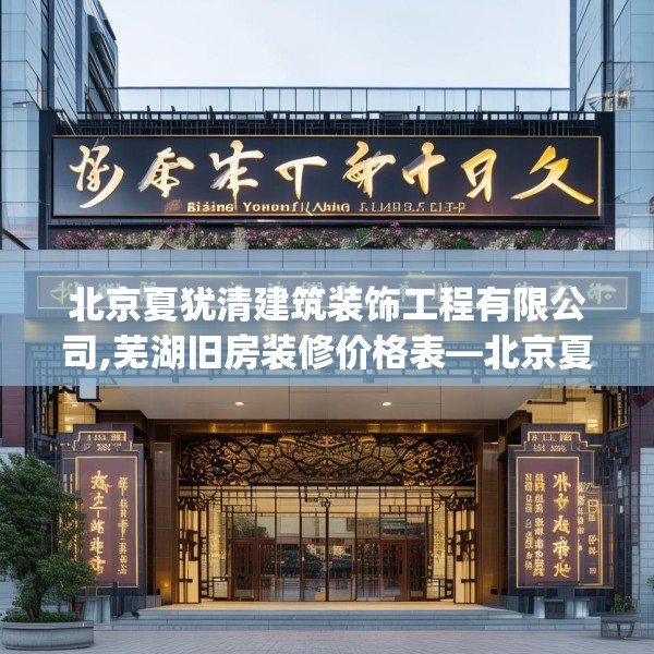 北京夏犹清建筑装饰工程有限公司,芜湖旧房装修价格表—北京夏犹清建筑装饰工程有限公司177.a53b54c57fgy.64fhsg