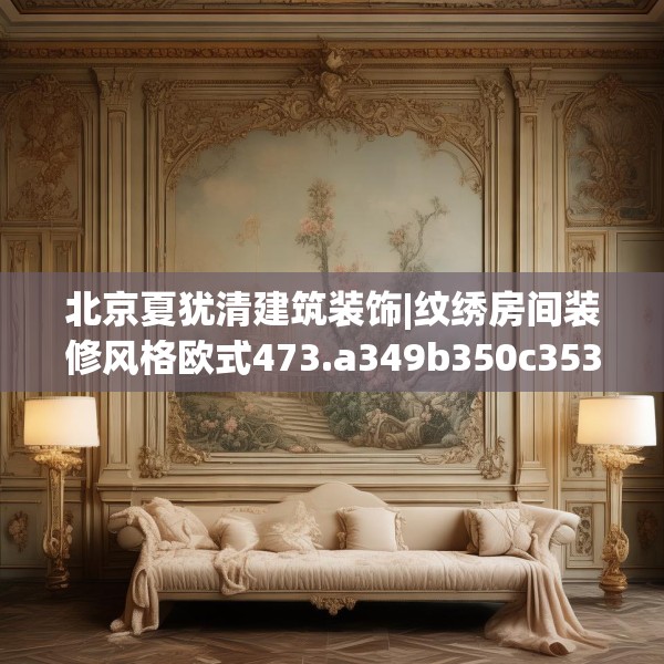 北京夏犹清建筑装饰|纹绣房间装修风格欧式473.a349b350c353fgy.360fds