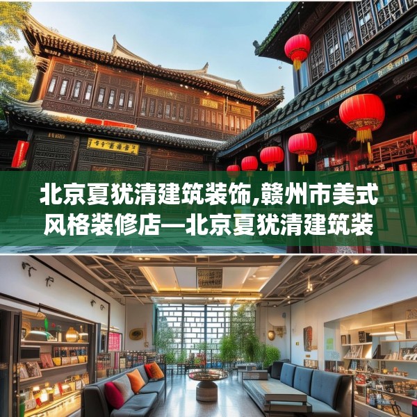 北京夏犹清建筑装饰,赣州市美式风格装修店—北京夏犹清建筑装饰561.a437b438c441fgy.448uyk