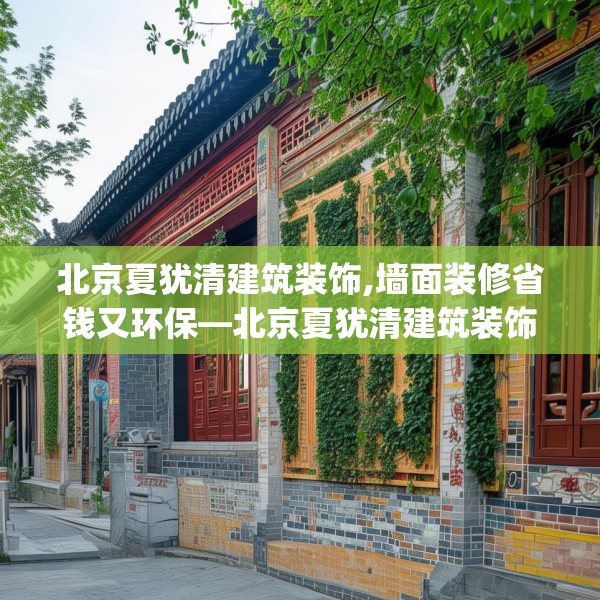 北京夏犹清建筑装饰,墙面装修省钱又环保—北京夏犹清建筑装饰420.a296b297c300fgy.307dsfds