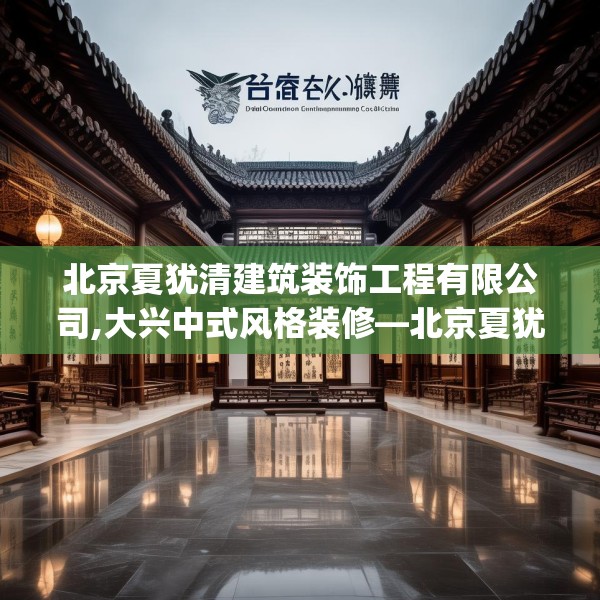 北京夏犹清建筑装饰工程有限公司,大兴中式风格装修—北京夏犹清建筑装饰工程有限公司222.a98b99c102fgy.109dsfds