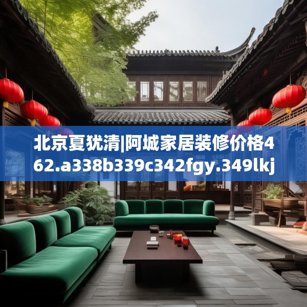 北京夏犹清|阿城家居装修价格462.a338b339c342fgy.349lkjl