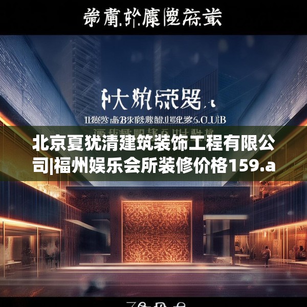 北京夏犹清建筑装饰工程有限公司|福州娱乐会所装修价格159.a35b36c39fgy.46fhsg