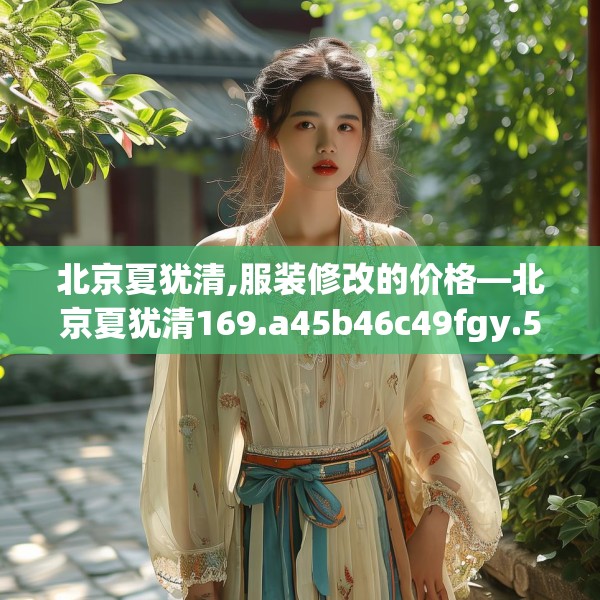 北京夏犹清,服装修改的价格—北京夏犹清169.a45b46c49fgy.56fdsfds