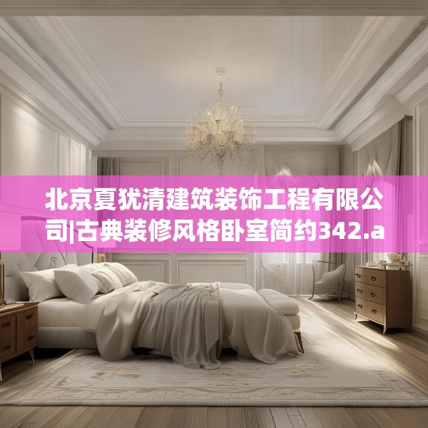 北京夏犹清建筑装饰工程有限公司|古典装修风格卧室简约342.a218b219c222fgy.229nbn