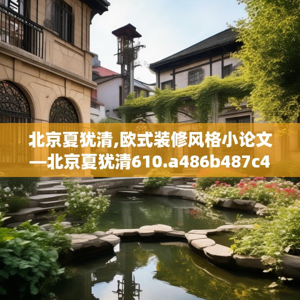 北京夏犹清,欧式装修风格小论文—北京夏犹清610.a486b487c490fgy.497dewqe