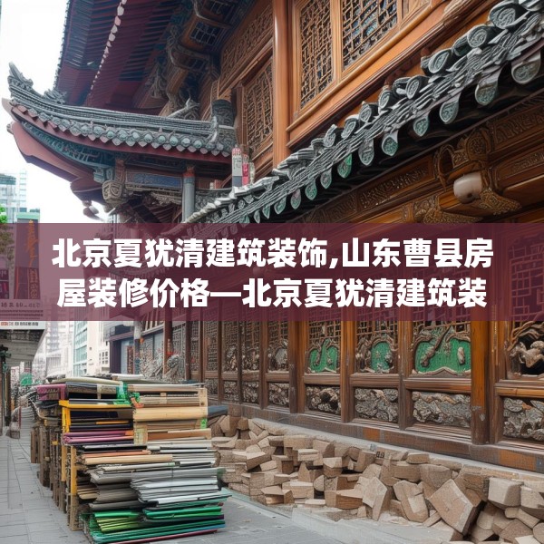 北京夏犹清建筑装饰,山东曹县房屋装修价格—北京夏犹清建筑装饰611.a487b488c491fgy.498bnbn