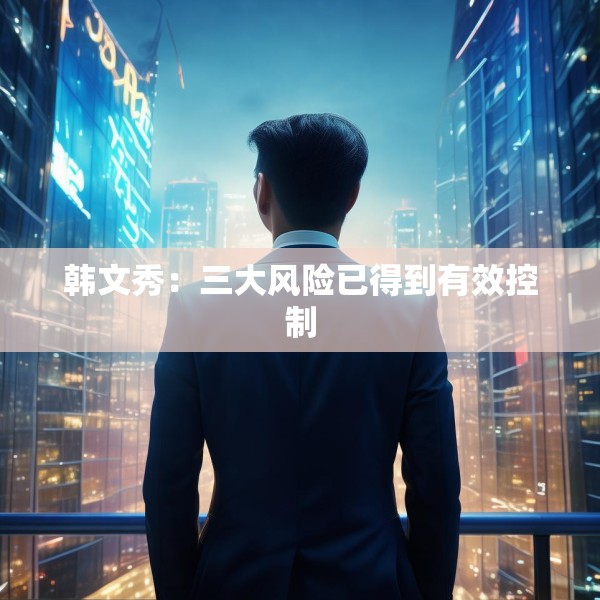 韩文秀：三大风险已得到有效控制