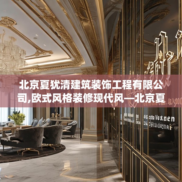 北京夏犹清建筑装饰工程有限公司,欧式风格装修现代风—北京夏犹清建筑装饰工程有限公司612.a488b489c492fgy.499nbn