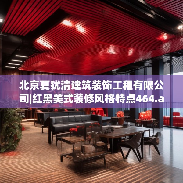 北京夏犹清建筑装饰工程有限公司|红黑美式装修风格特点464.a340b341c344fgy.351xczxv
