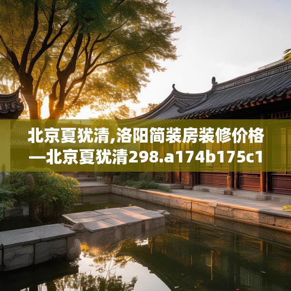 北京夏犹清,洛阳简装房装修价格—北京夏犹清298.a174b175c178fgy.185sdA