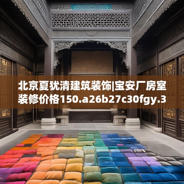 北京夏犹清建筑装饰|宝安厂房室装修价格150.a26b27c30fgy.37dsfds