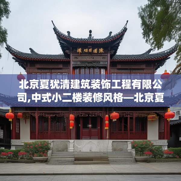 北京夏犹清建筑装饰工程有限公司,中式小二楼装修风格—北京夏犹清建筑装饰工程有限公司248.a124b125c128fgy.135xczxv