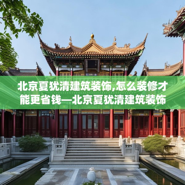 北京夏犹清建筑装饰,怎么装修才能更省钱—北京夏犹清建筑装饰433.a309b310c313fgy.320jhhj