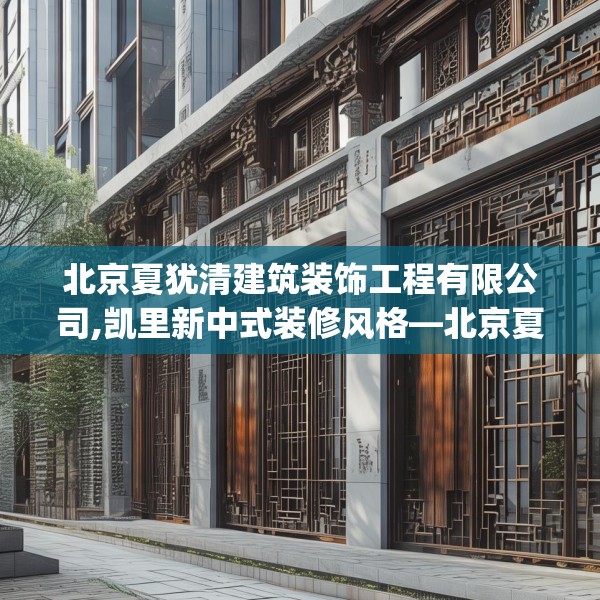北京夏犹清建筑装饰工程有限公司,凯里新中式装修风格—北京夏犹清建筑装饰工程有限公司196.a72b73c76fgy.83dewqe
