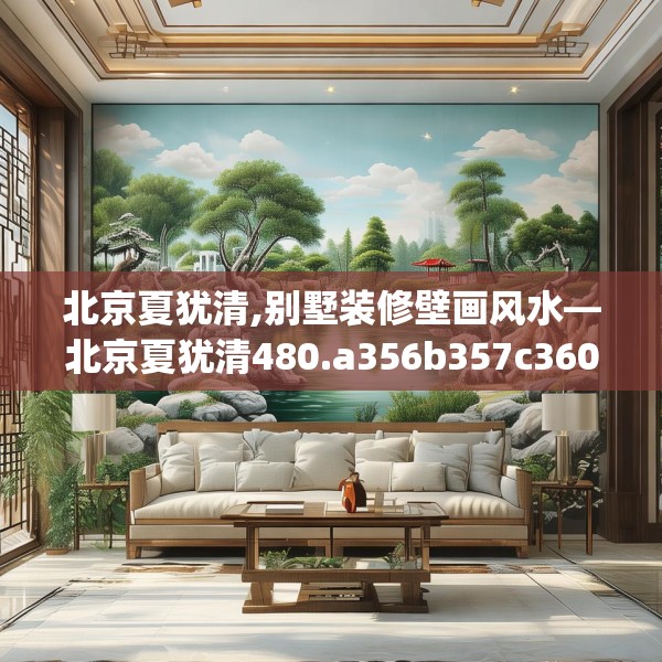 北京夏犹清,别墅装修壁画风水—北京夏犹清480.a356b357c360fgy.367lkjl