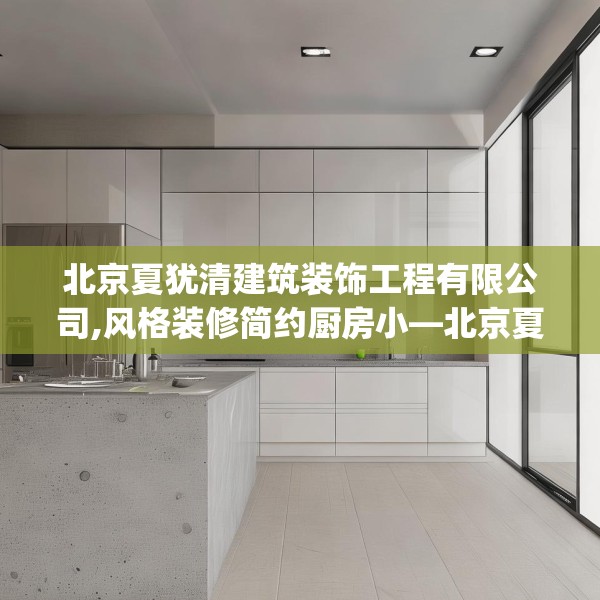 北京夏犹清建筑装饰工程有限公司,风格装修简约厨房小—北京夏犹清建筑装饰工程有限公司204.a80b81c84fgy.91dsfds