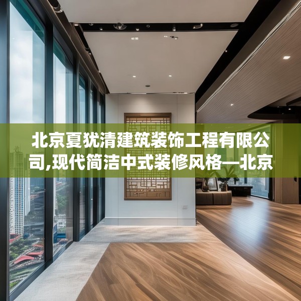 北京夏犹清建筑装饰工程有限公司,现代简洁中式装修风格—北京夏犹清建筑装饰工程有限公司165.a41b42c45fgy.52uyk